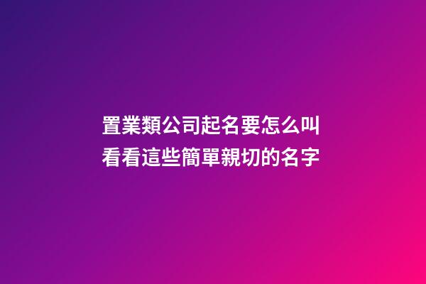 置業類公司起名要怎么叫 看看這些簡單親切的名字-第1張-公司起名-玄機派